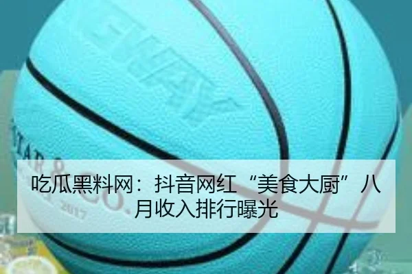 吃瓜黑料网：抖音网红“美食大厨”八月收入排行曝光
